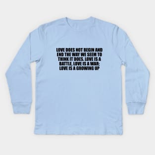 Love does not begin and end the way we seem to think it does. Love is a battle, love is a war; love is a growing up Kids Long Sleeve T-Shirt